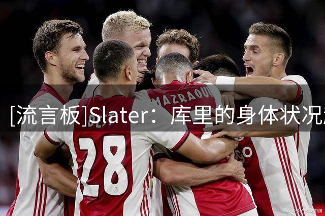 [流言板]Slater：库里的身体状况越健康，管理层就越有可能升级阵容